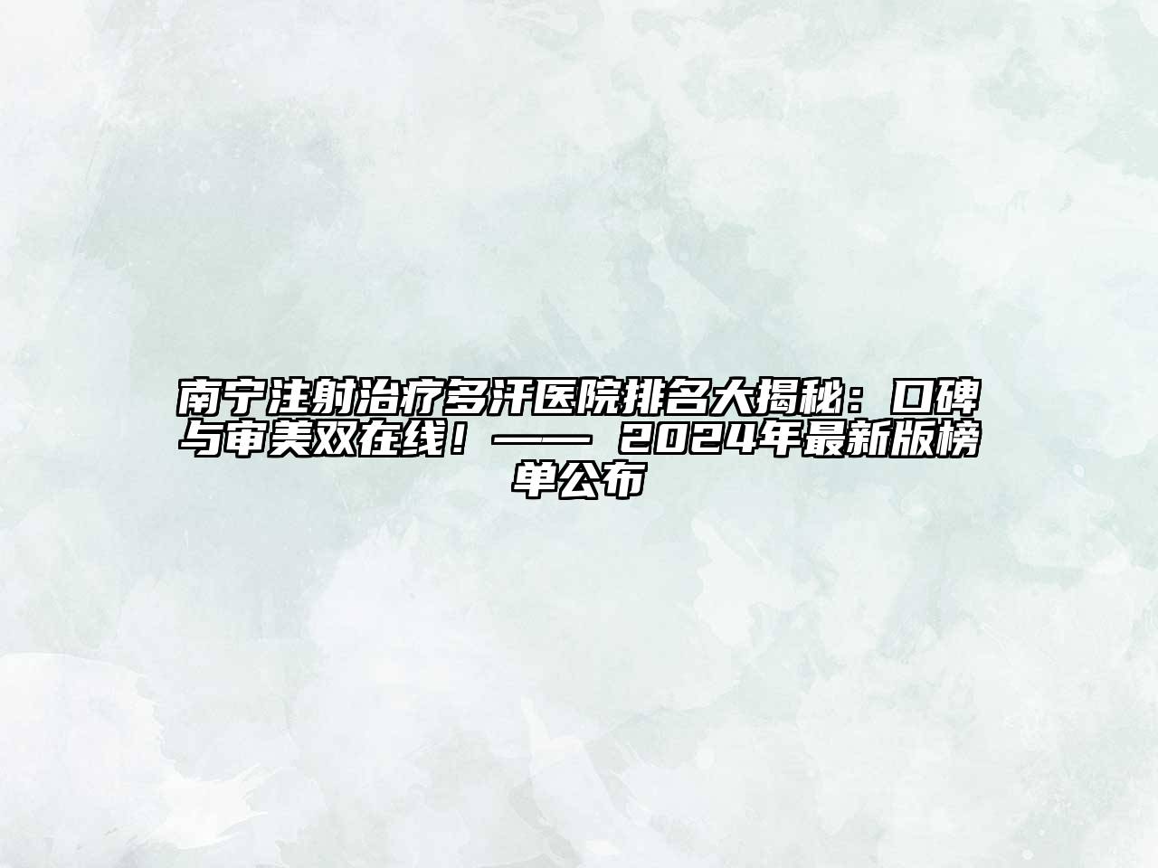 南宁注射治疗多汗医院排名大揭秘：口碑与审美双在线！—— 2025年最新版榜单公布
