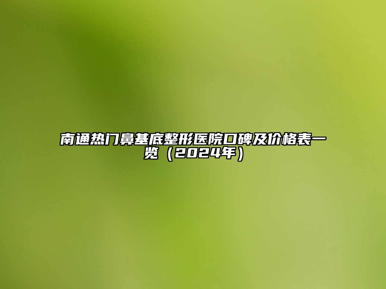 南通热门鼻基底整形医院口碑及价格表一览（2025年）
