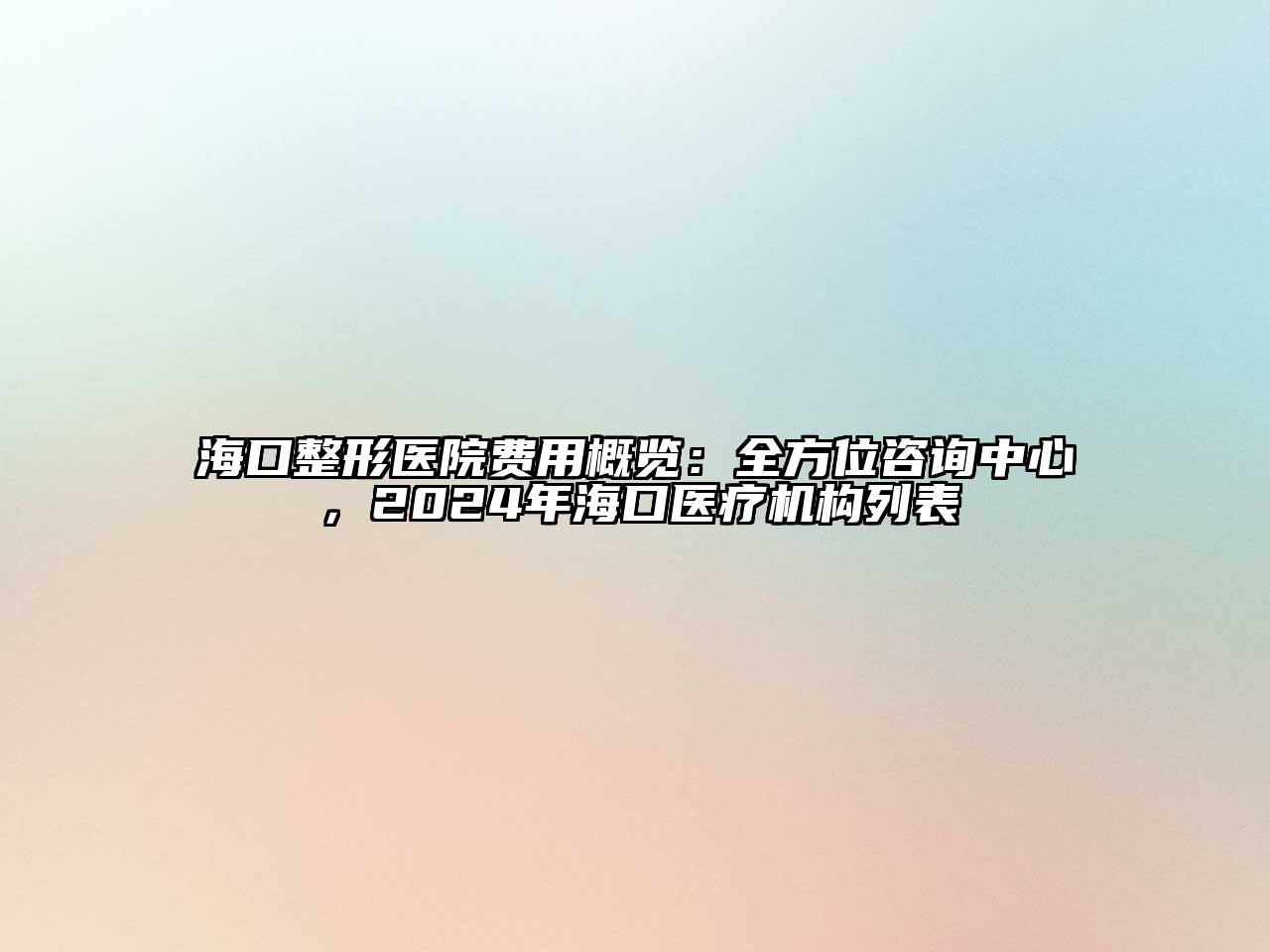 海口整形医院费用概览：全方位咨询中心，2025年海口医疗机构列表
