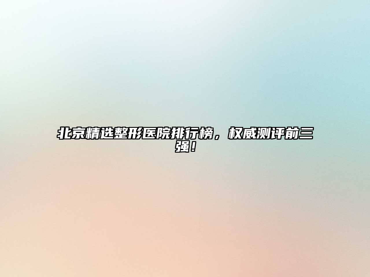 北京精选整形医院排行榜，权威测评前三强！