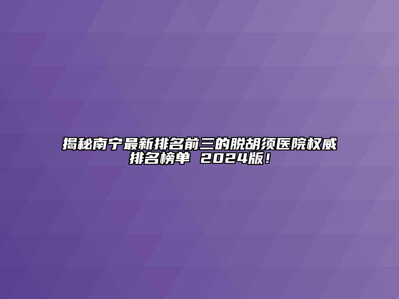 揭秘南宁最新排名前三的脱胡须医院权威排名榜单 2025版！