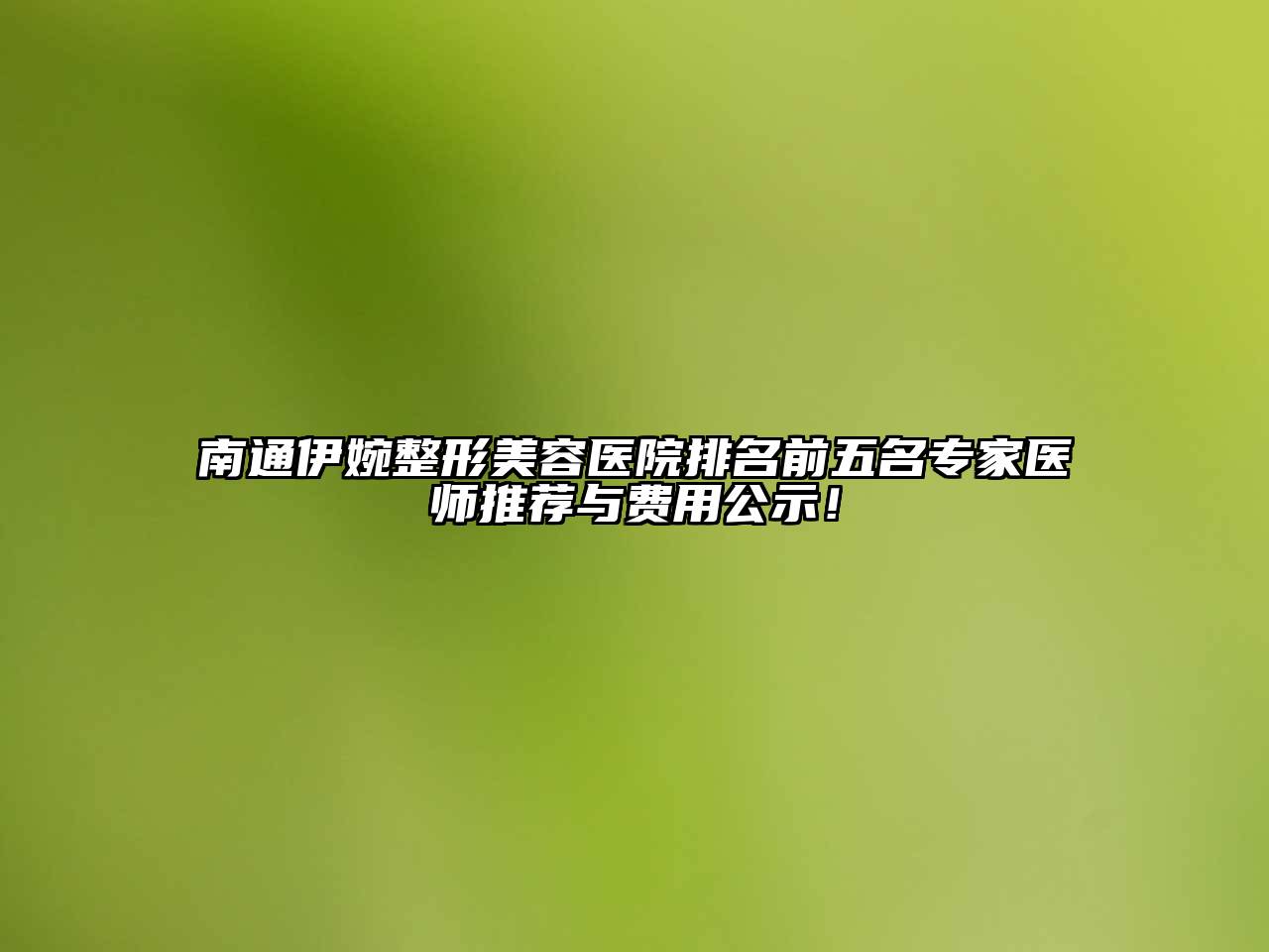 南通伊婉整形美容医院排名前五名专家医师推荐与费用公示！