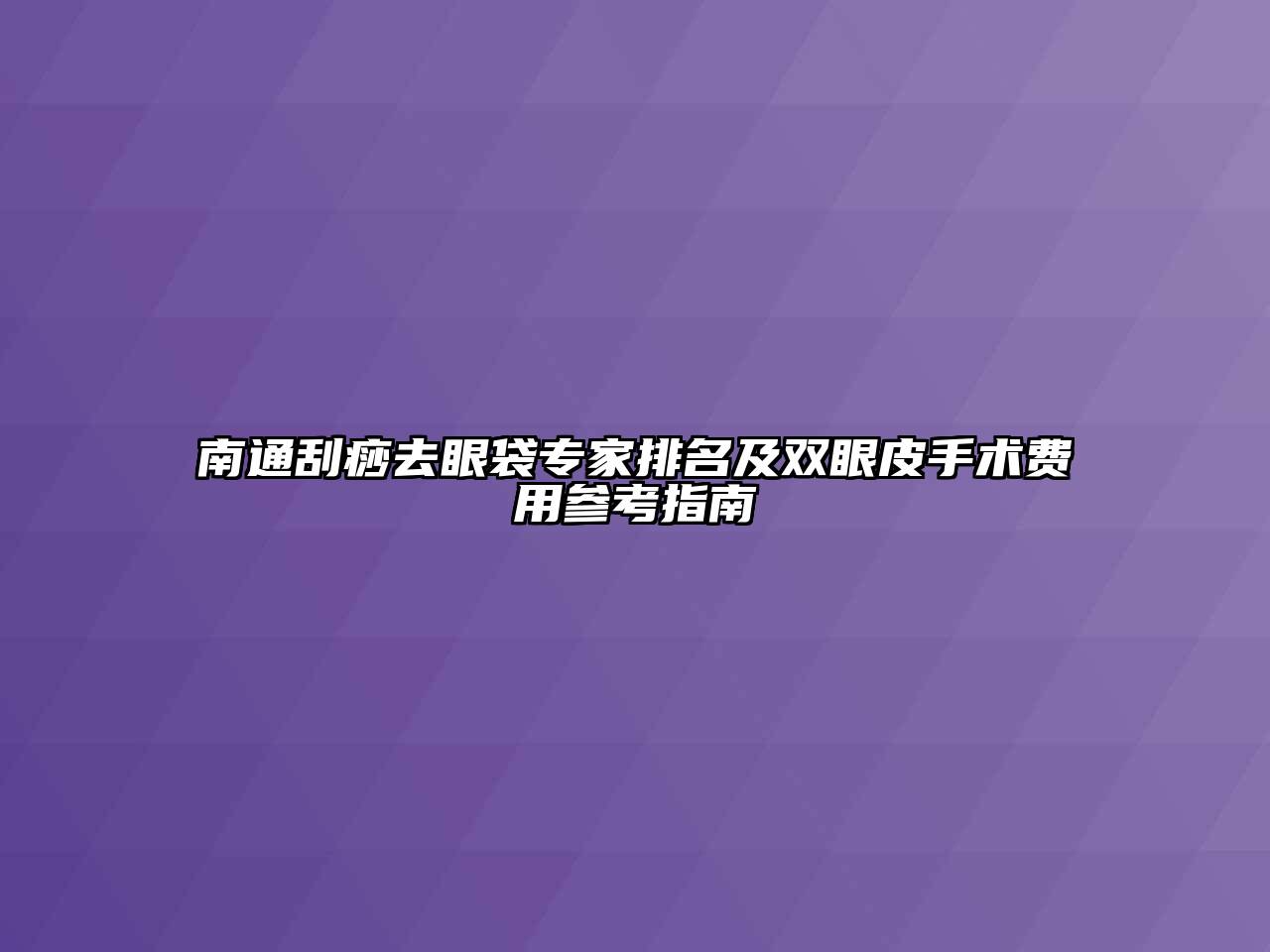 南通刮痧去眼袋专家排名及双眼皮手术费用参考指南