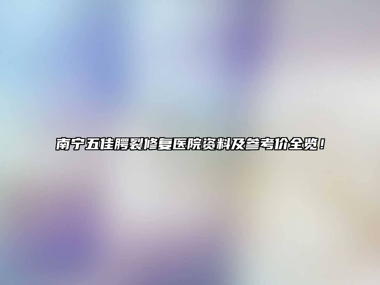 南宁五佳腭裂修复医院资料及参考价全览！