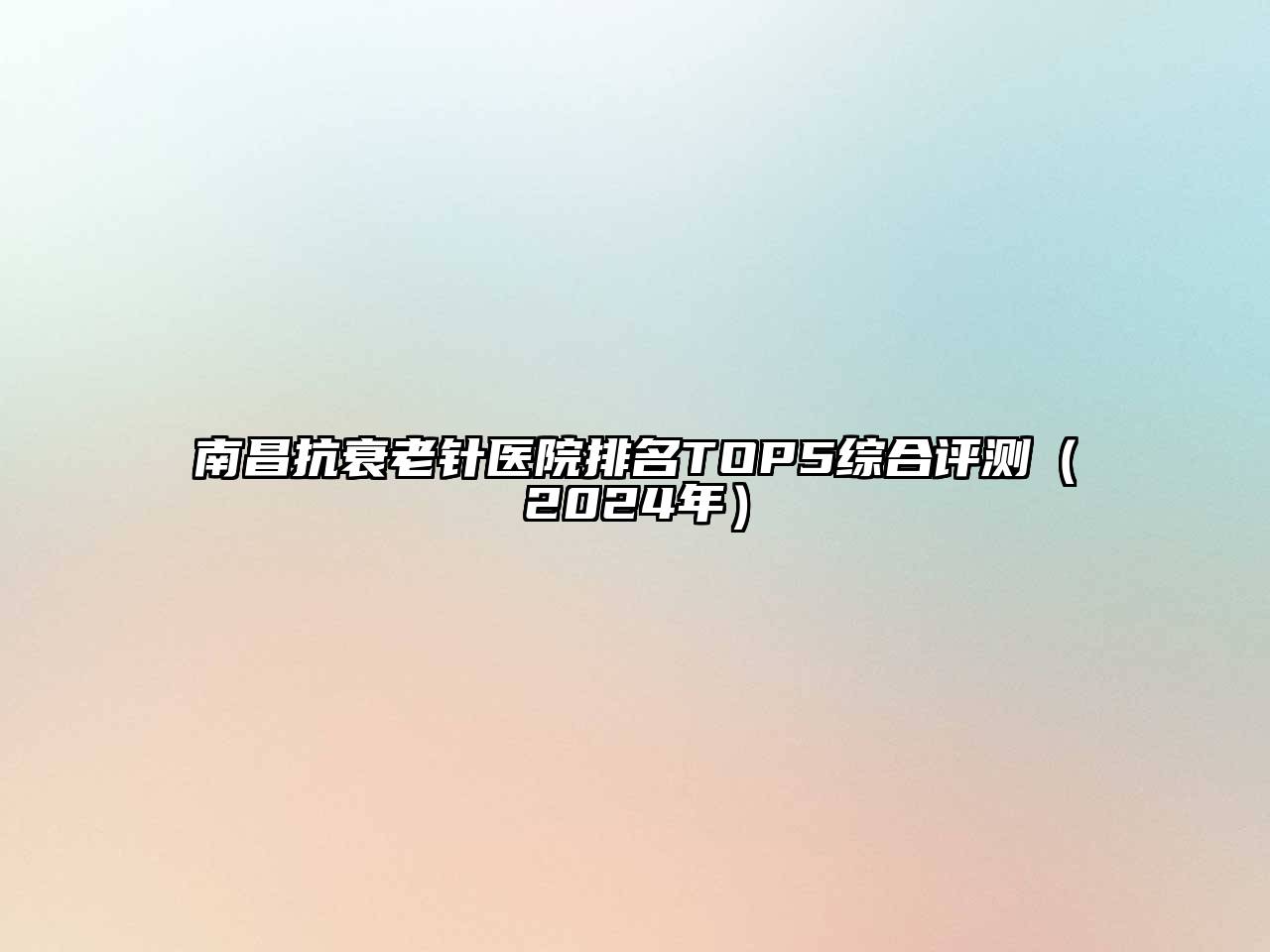 南昌抗衰老针医院排名TOP5综合评测（2025年）
