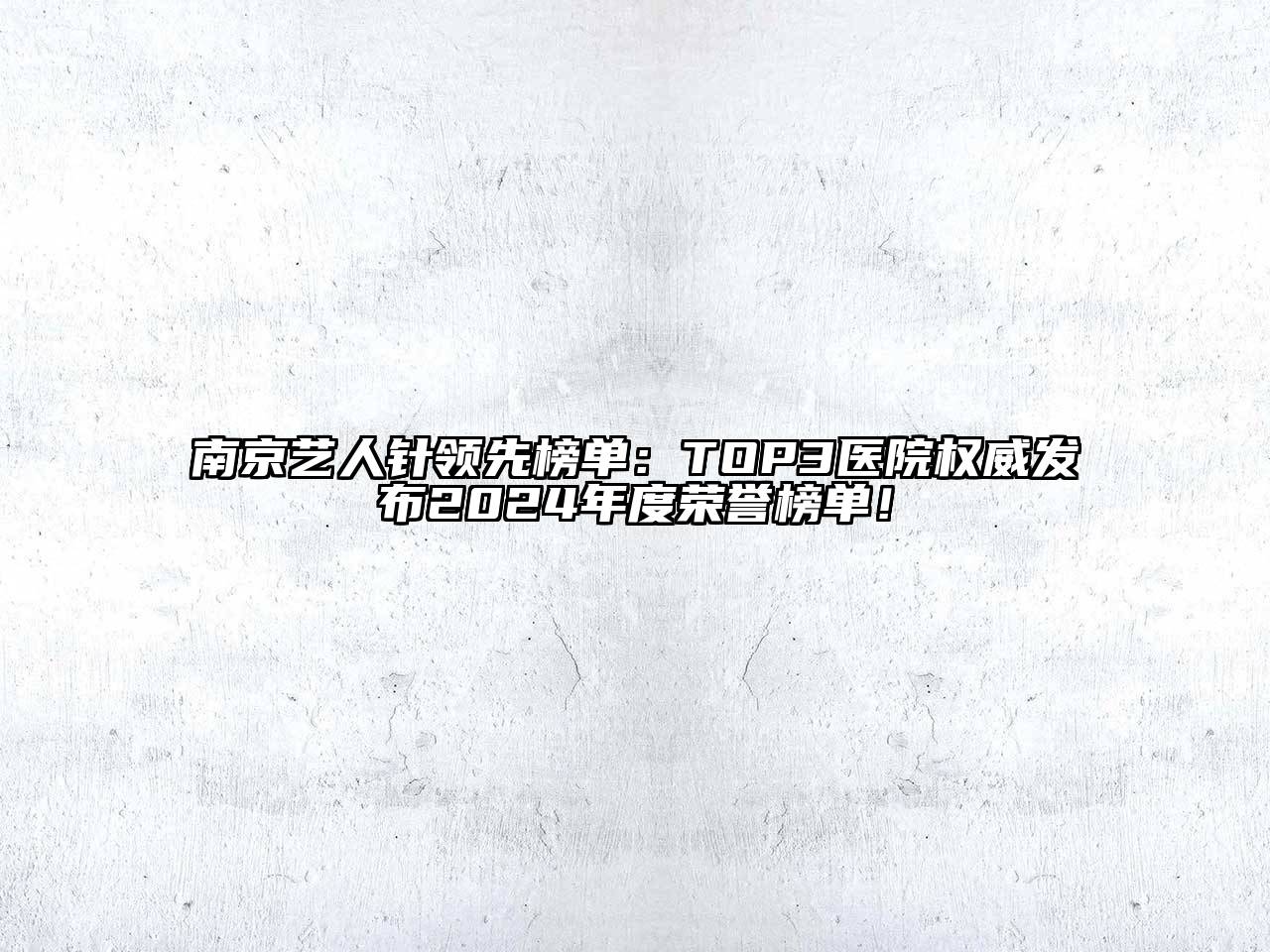南京艺人针领先榜单：TOP3医院权威发布2025年度荣誉榜单！