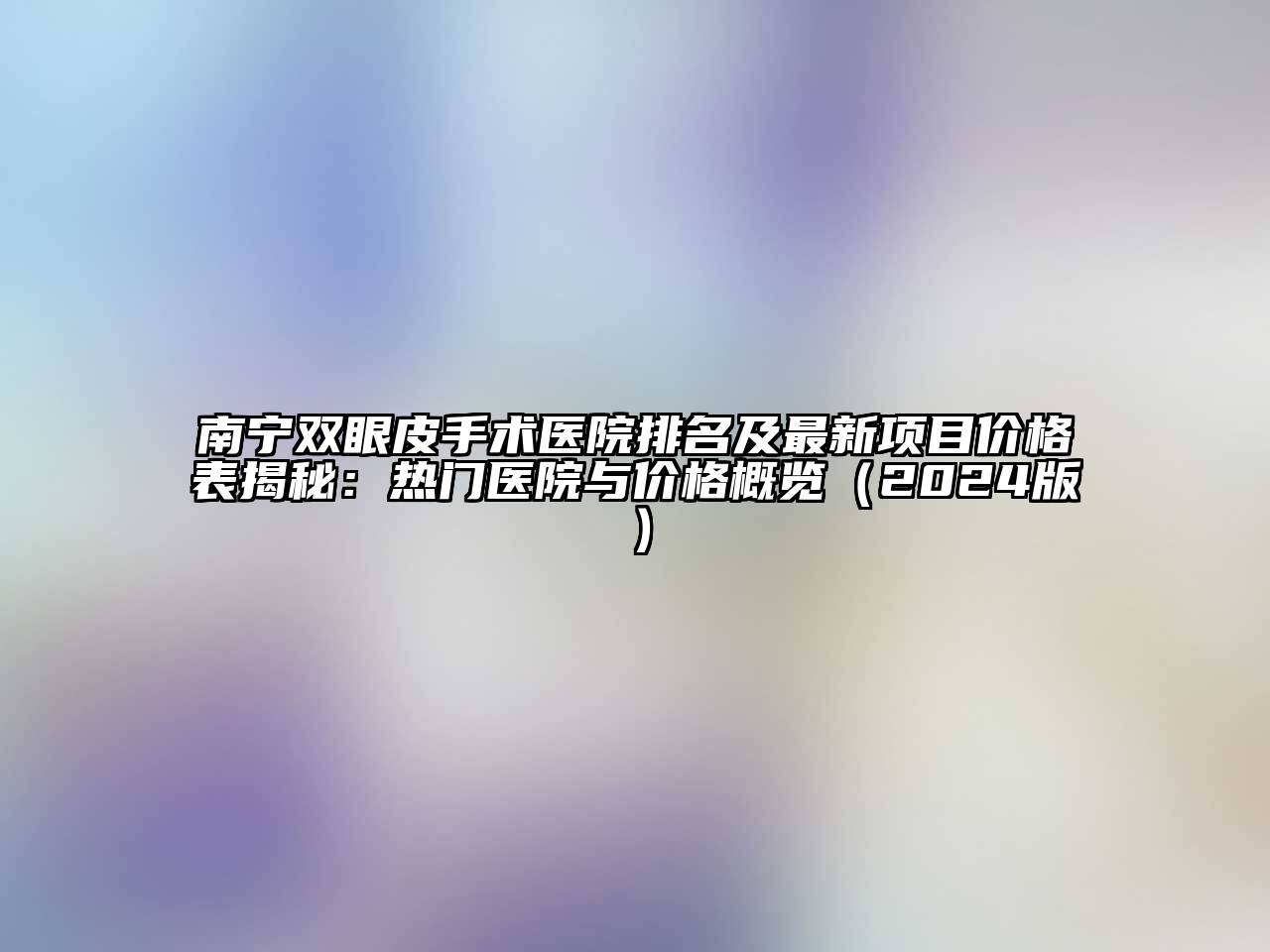 南宁双眼皮手术医院排名及最新项目价格表揭秘：热门医院与价格概览2025年
