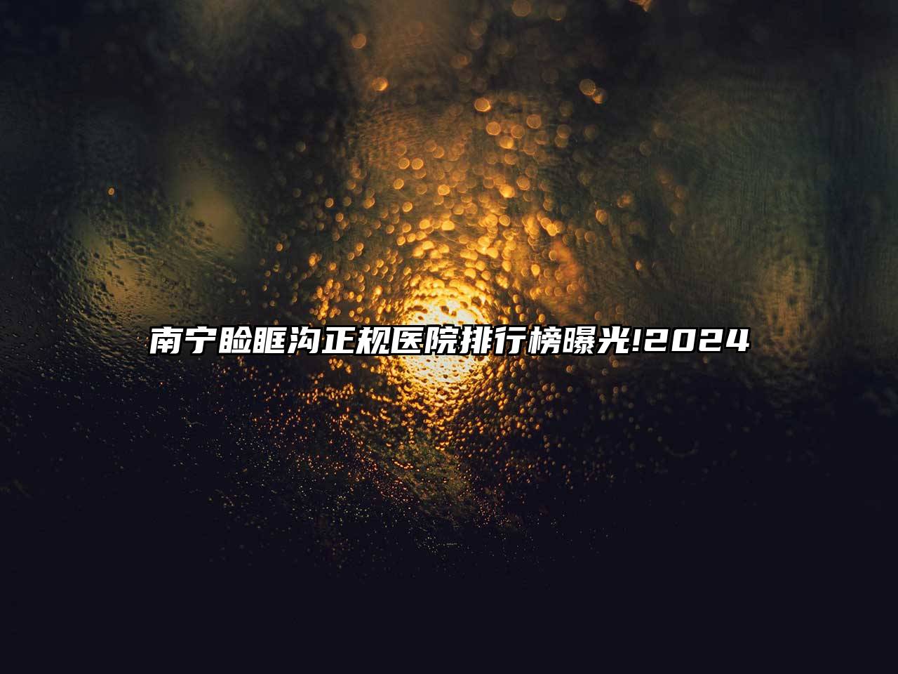 南宁睑眶沟正规医院排行榜曝光!2025