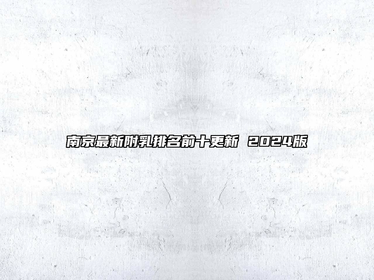 南京最新附乳排名前十更新 2025版