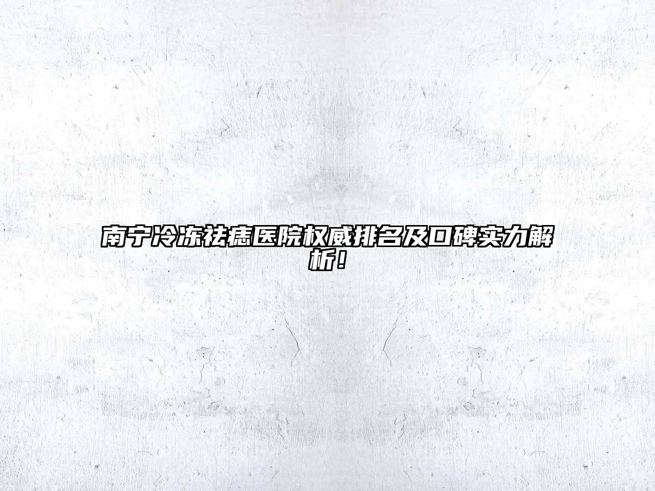 南宁冷冻祛痣医院权威排名及口碑实力解析！