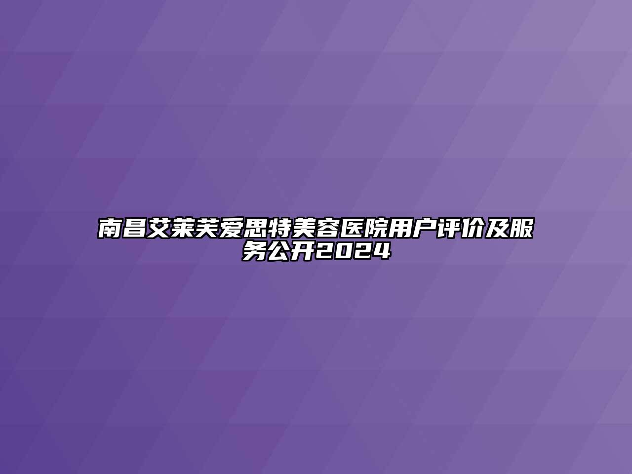 南昌艾莱芙爱思特美容医院用户评价及服务公开2025