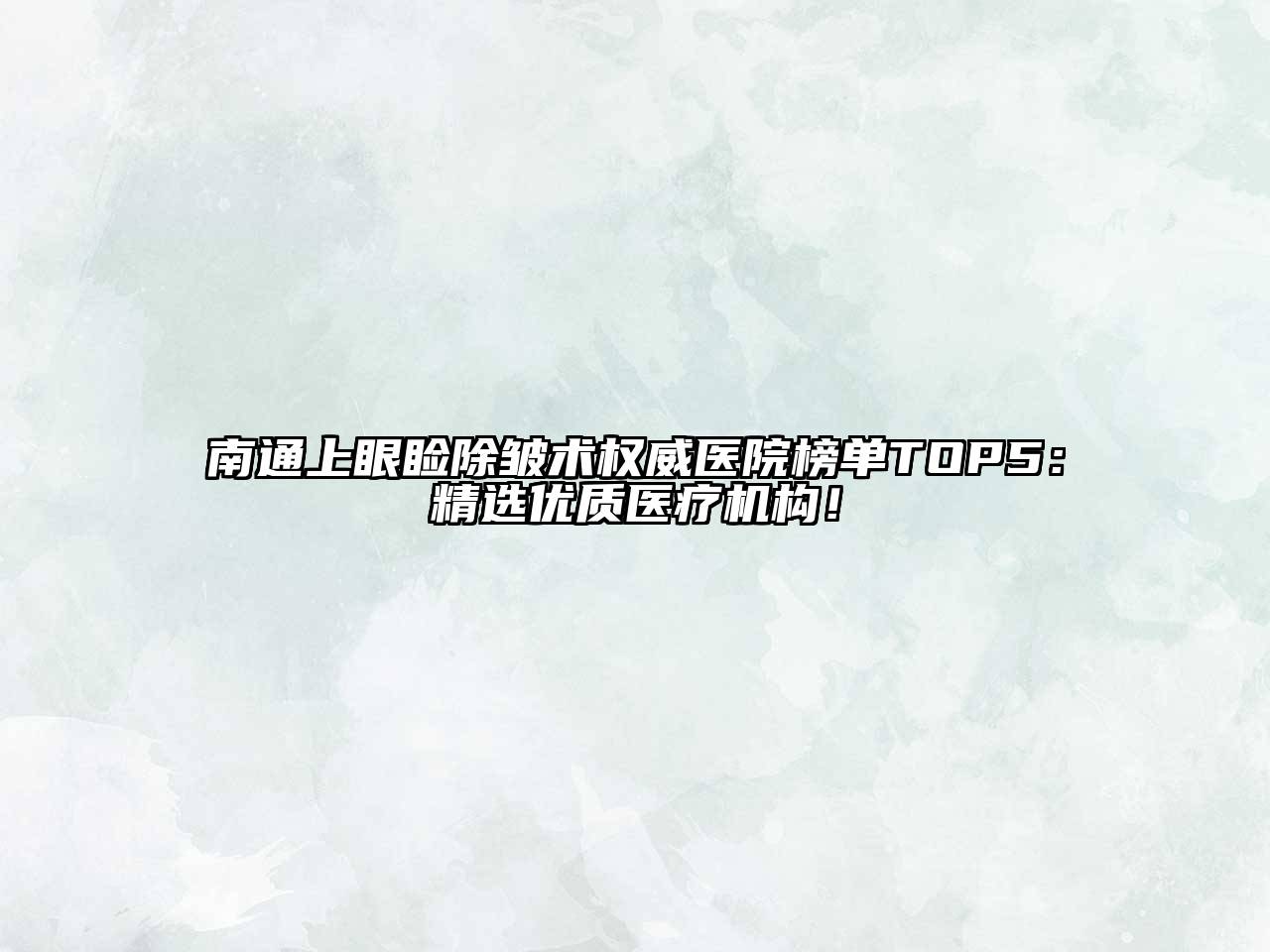 南通上眼睑除皱术权威医院榜单TOP5：精选优质医疗机构！