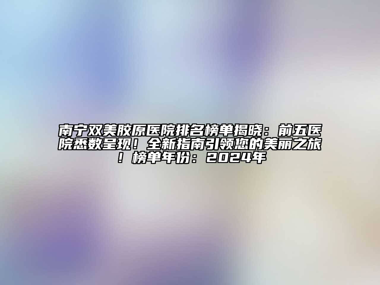 南宁双美胶原医院排名榜单揭晓：前五医院悉数呈现！全新指南引领您的美丽之旅！榜单年份：2025年