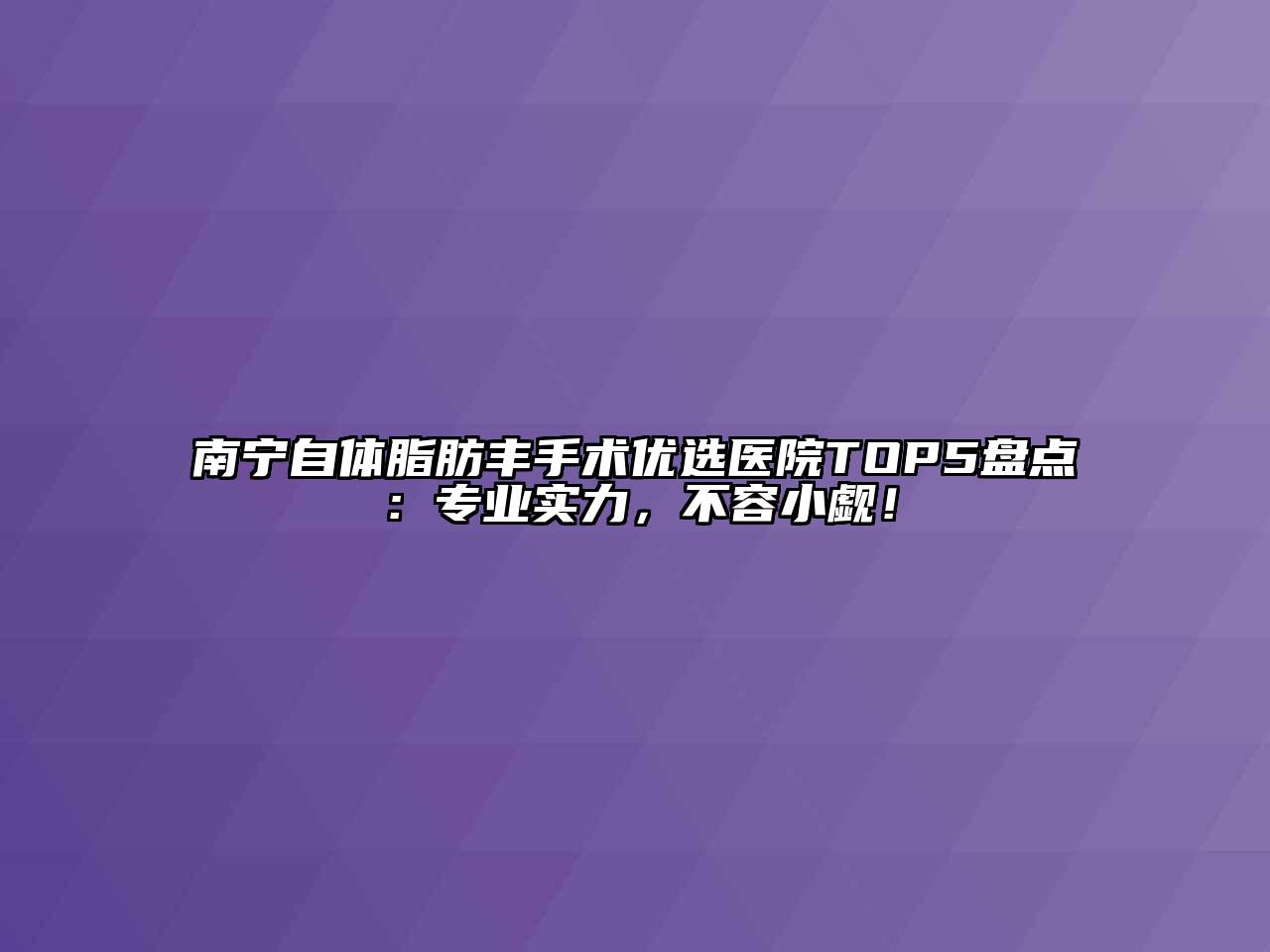 南宁自体脂肪丰手术优选医院TOP5盘点：专业实力，不容小觑！