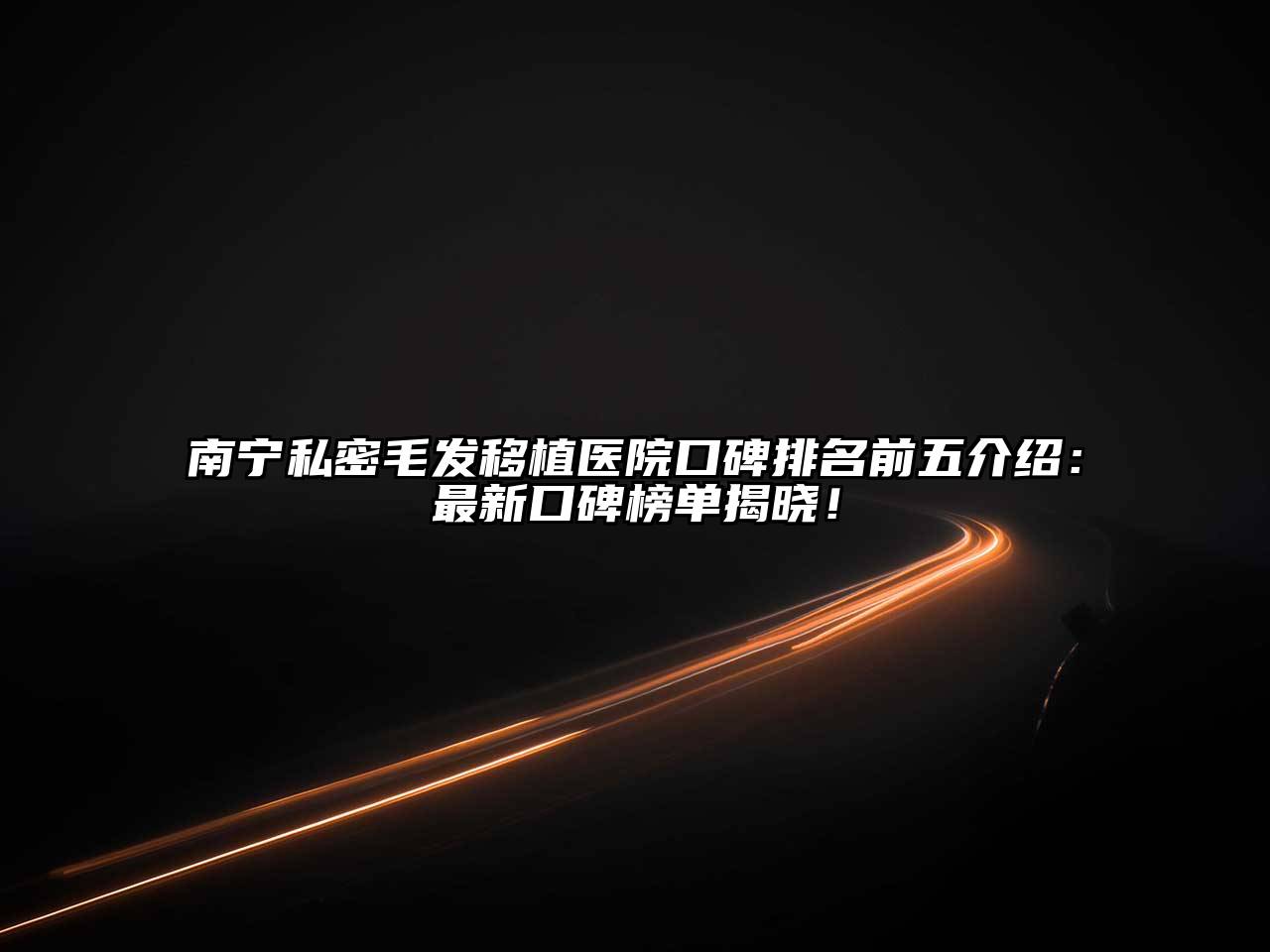 南宁私密毛发移植医院口碑排名前五介绍：最新口碑榜单揭晓！