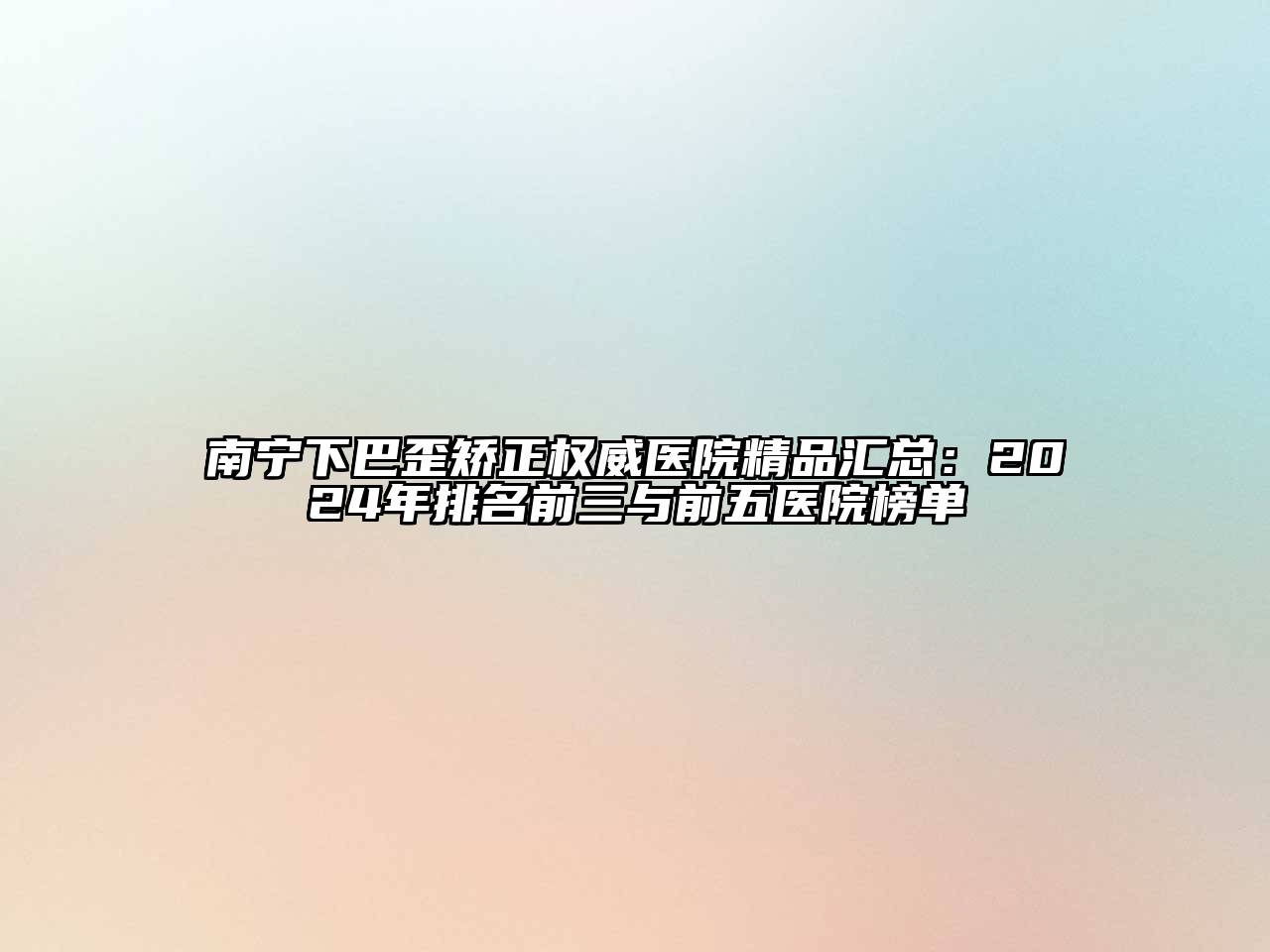 南宁下巴歪矫正权威医院精品汇总：2025年排名前三与前五医院榜单