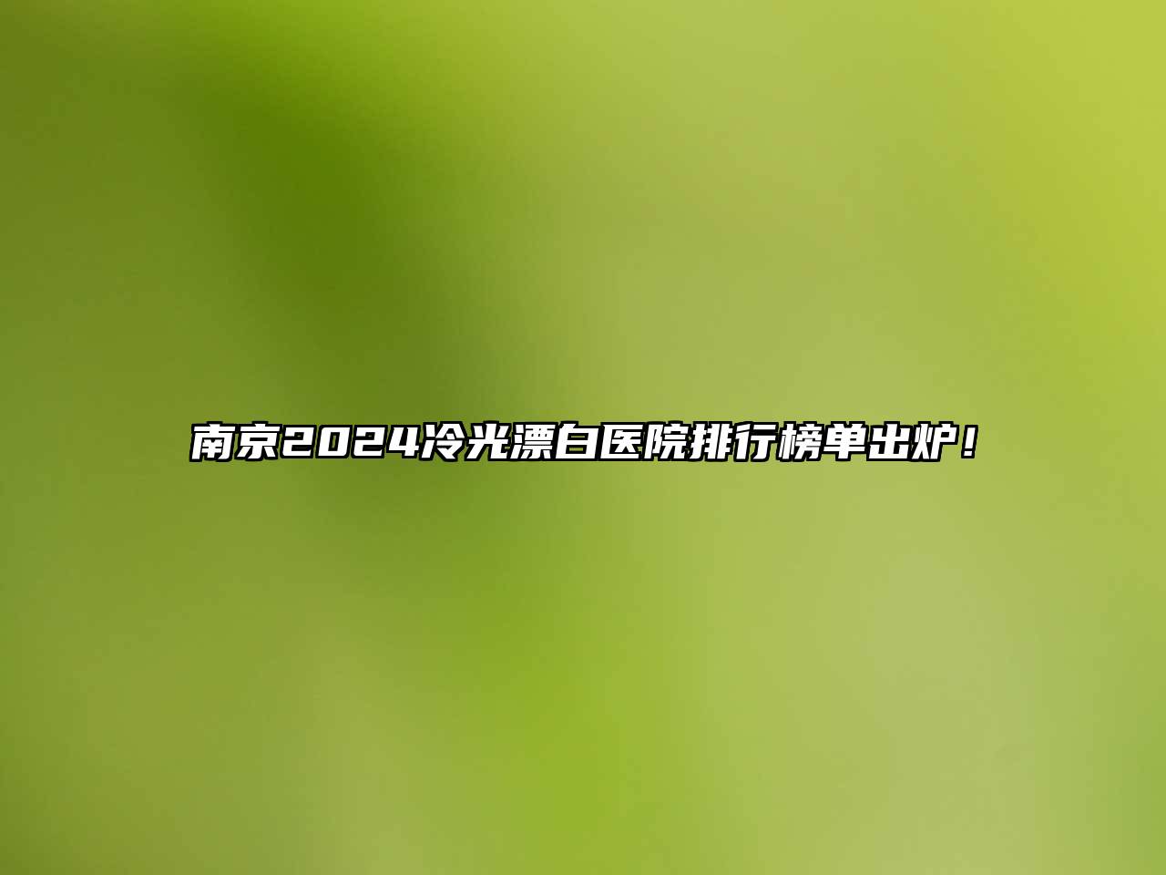 南京2025冷光漂白医院排行榜单出炉！