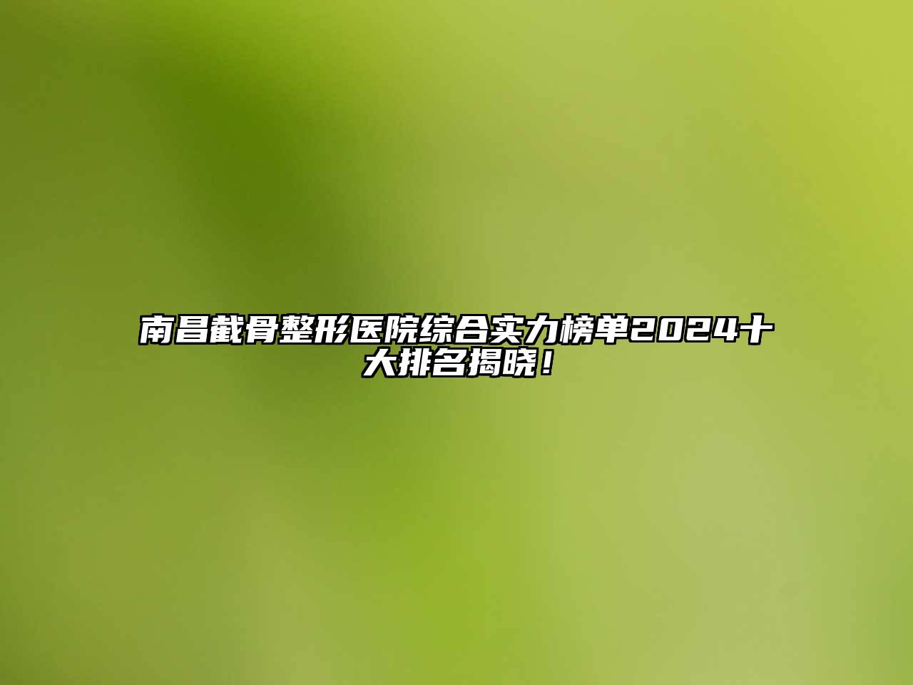 南昌截骨整形医院综合实力榜单2025十大排名揭晓！