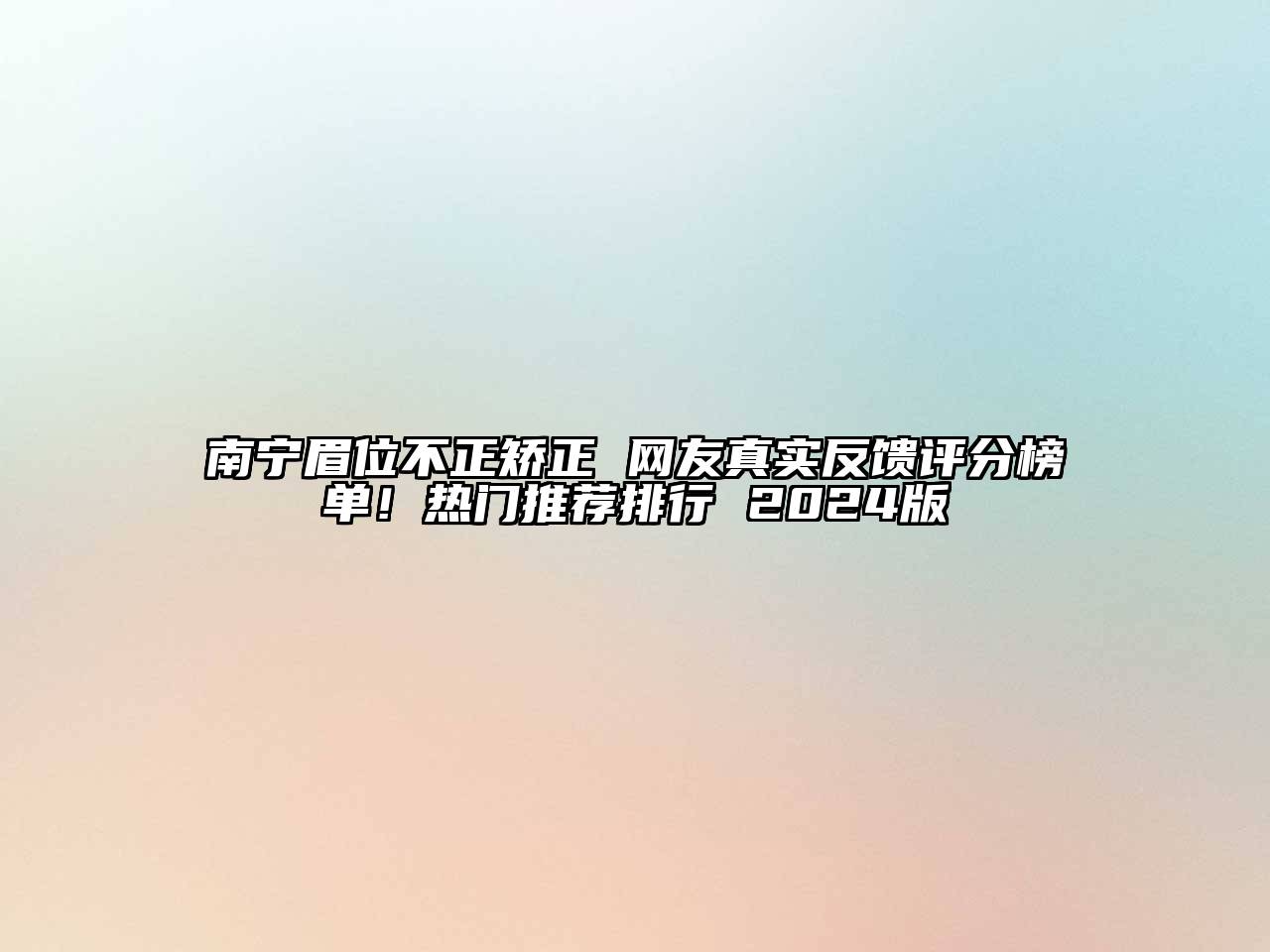 南宁眉位不正矫正 网友真实反馈评分榜单！热门推荐排行 2025版