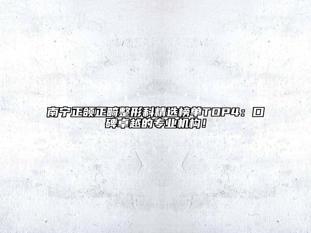 南宁正颌正畸整形科精选榜单TOP4：口碑卓越的专业机构！