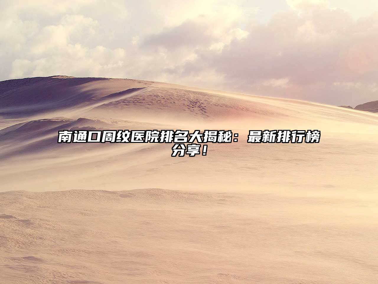 南通口周纹医院排名大揭秘：最新排行榜分享！