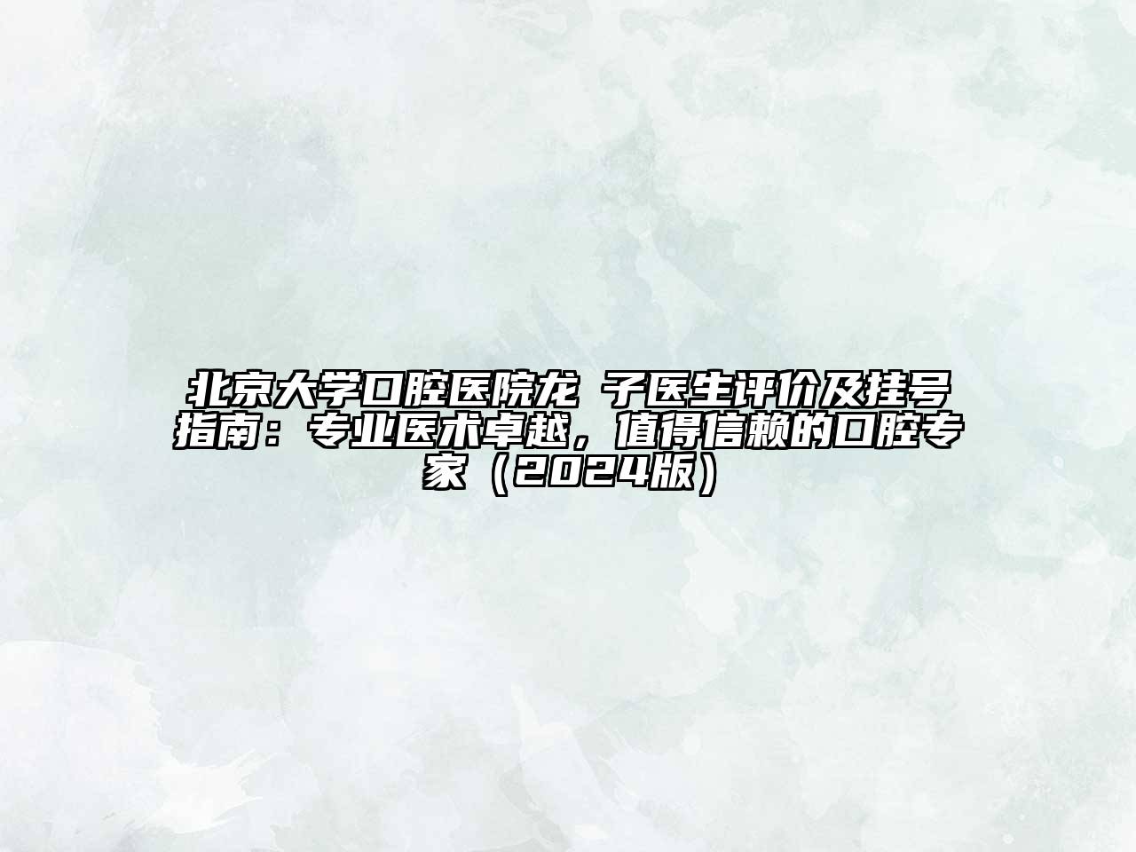 北京大学口腔医院龙赟子医生评价及挂号指南：专业医术卓越，值得信赖的口腔专家2025年
