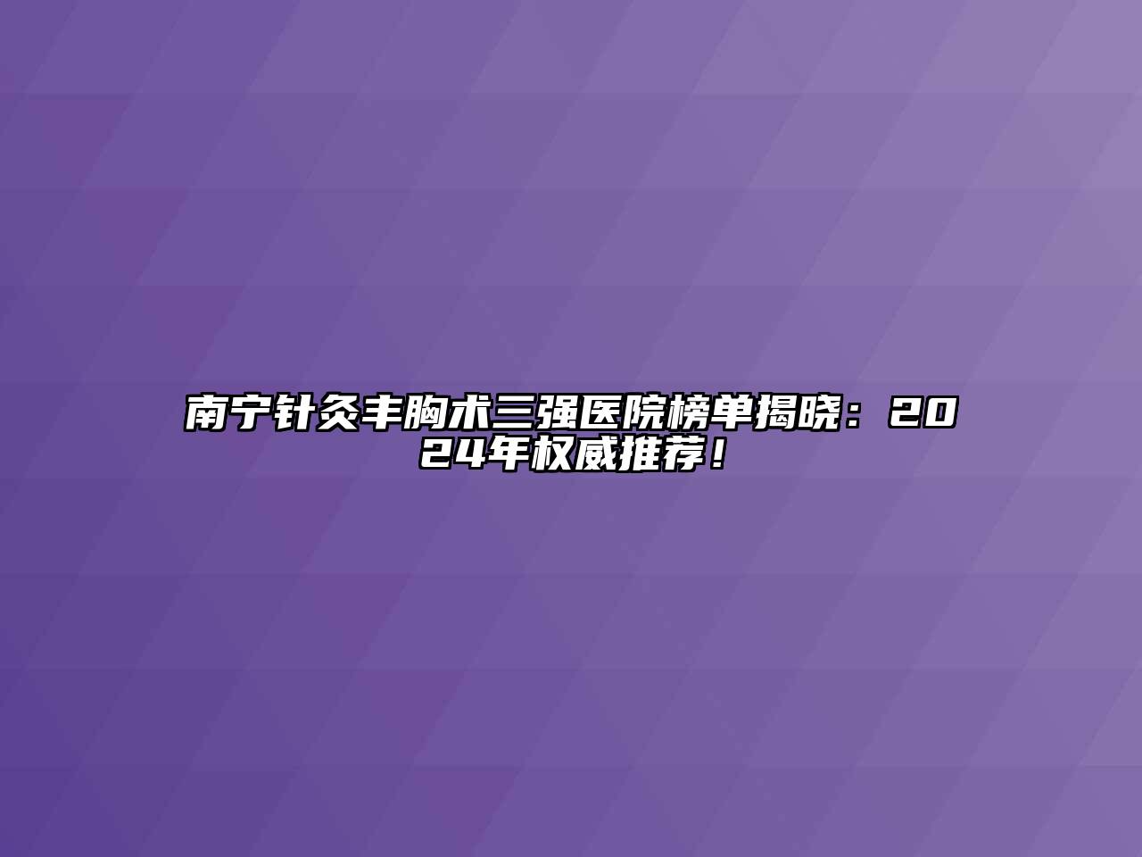 南宁针灸丰胸术三强医院榜单揭晓：2025年权威推荐！