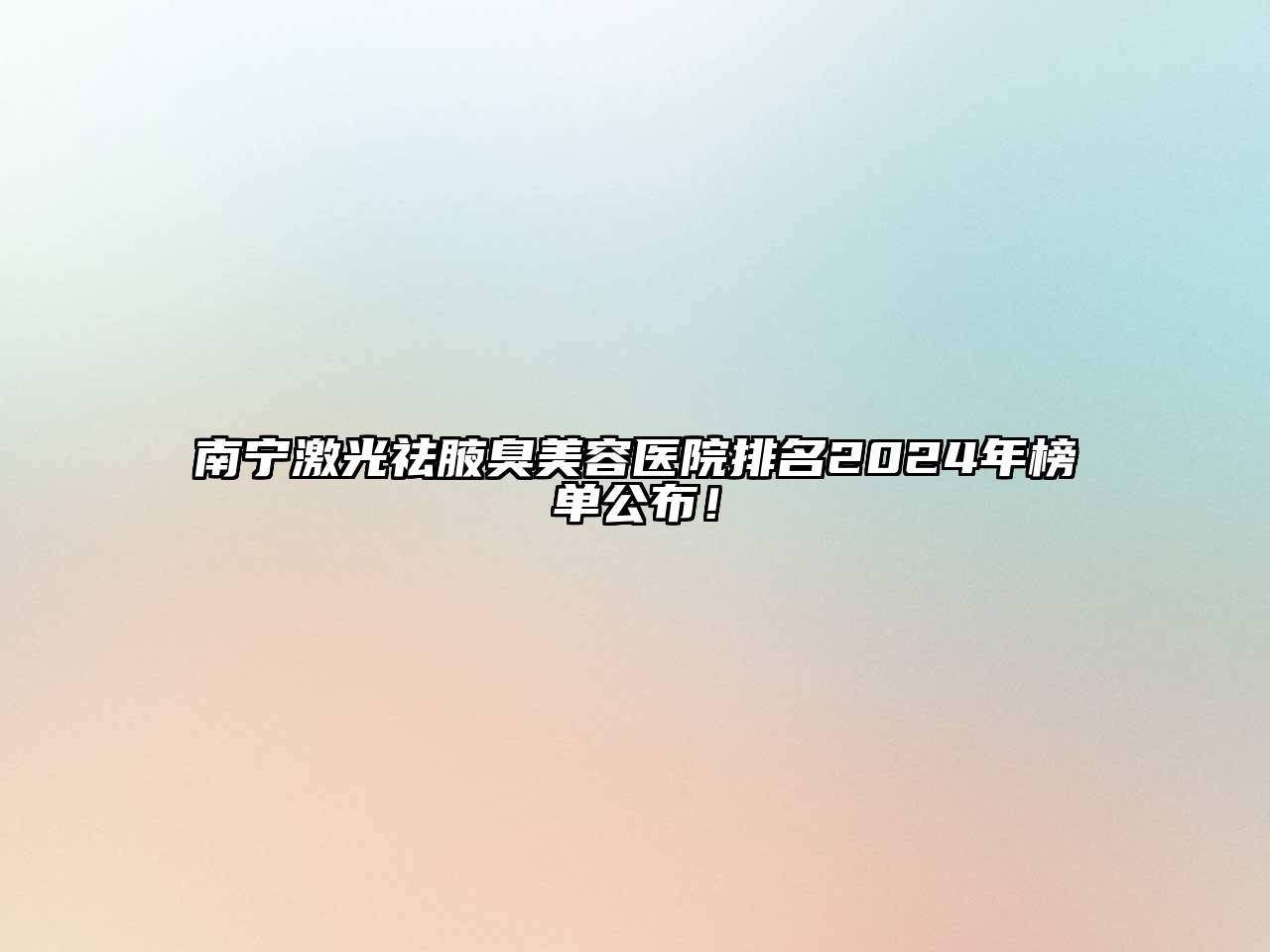 南宁激光祛腋臭美容医院排名2025年榜单公布！