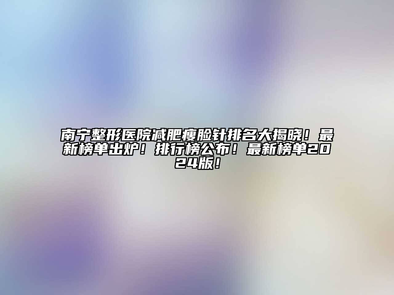 南宁整形医院减肥瘦脸针排名大揭晓！最新榜单出炉！排行榜公布！最新榜单2025版！