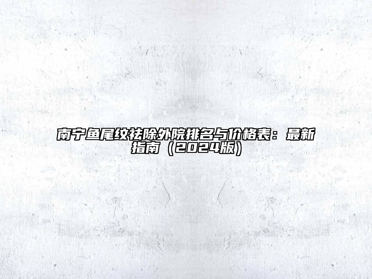 南宁鱼尾纹祛除外院排名与价格表：最新指南2025年