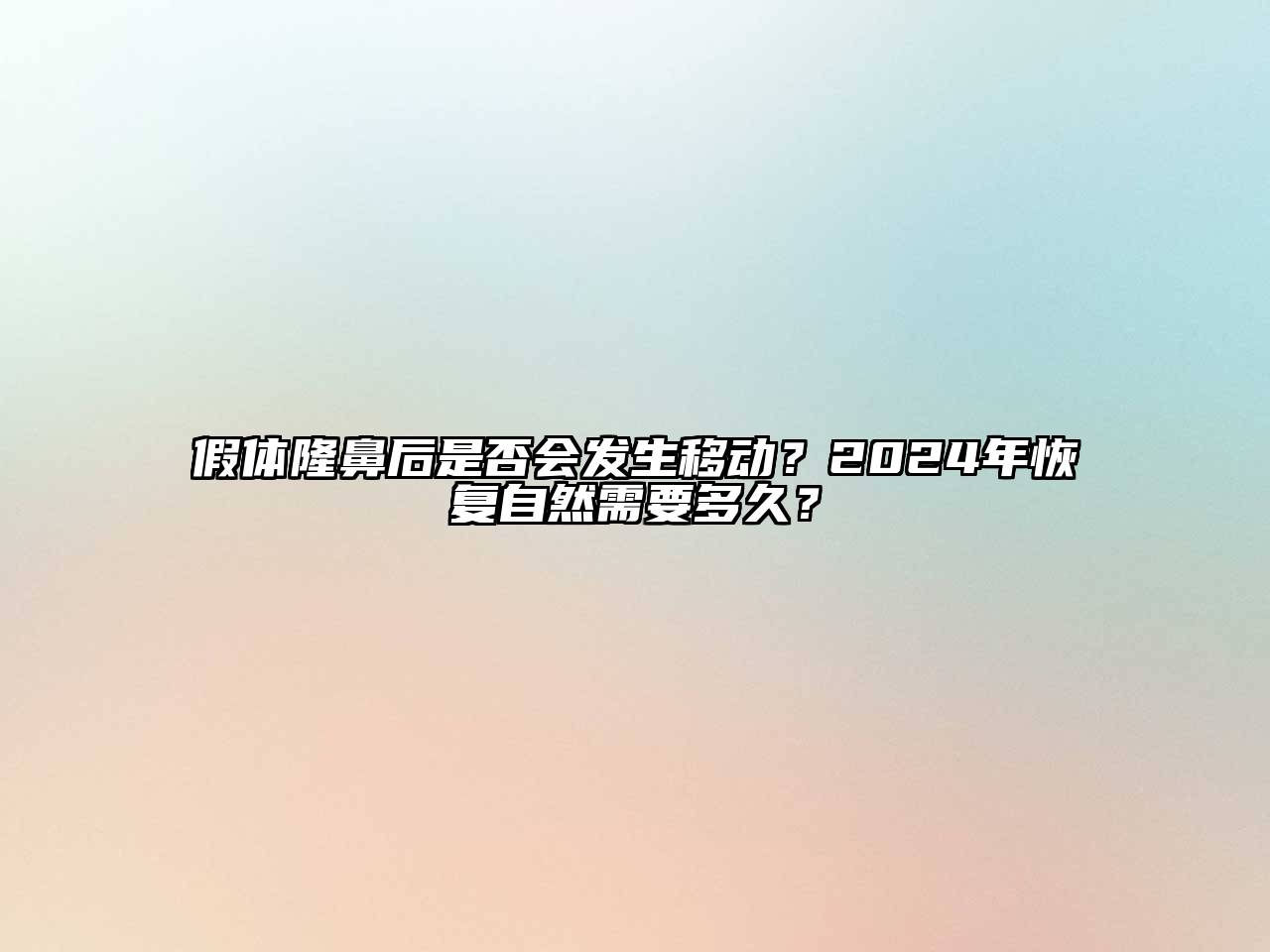 假体隆鼻后是否会发生移动？2025年恢复自然需要多久？
