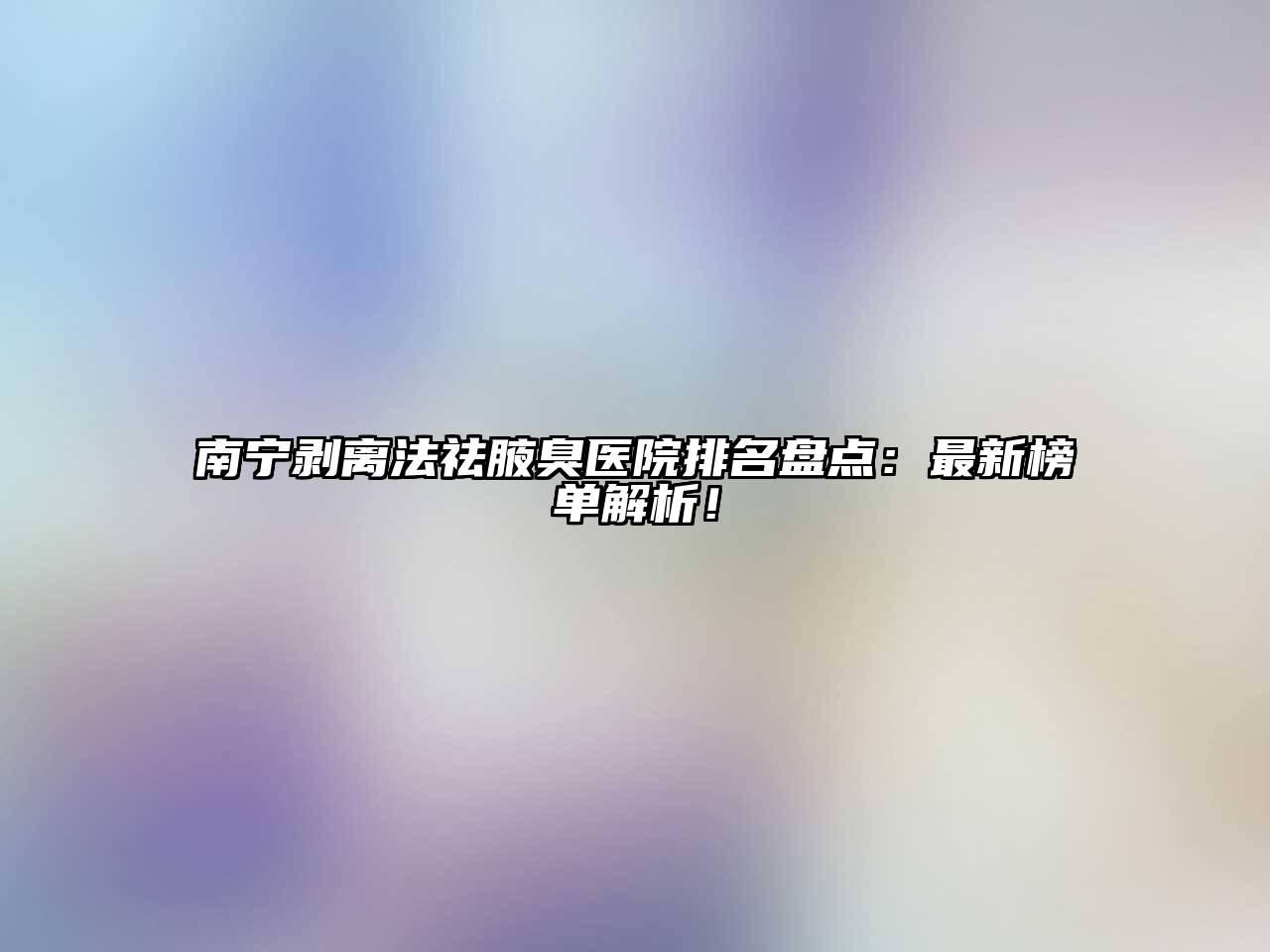 南宁剥离法祛腋臭医院排名盘点：最新榜单解析！