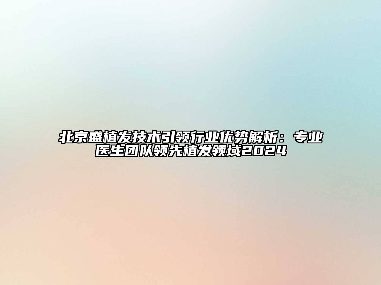 北京盛植发技术引领行业优势解析：专业医生团队领先植发领域2025