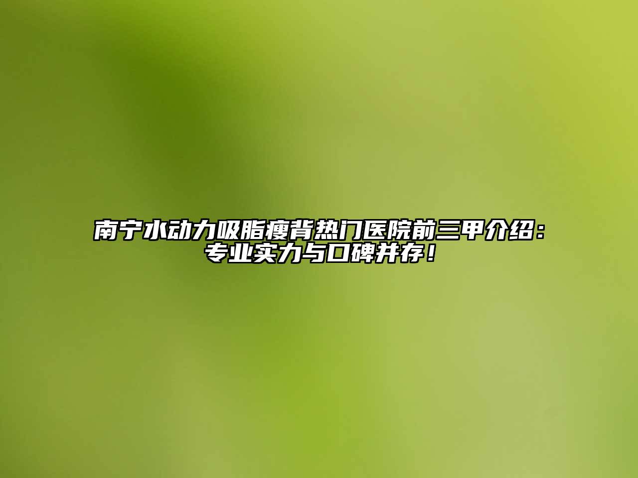 南宁水动力吸脂瘦背热门医院前三甲介绍：专业实力与口碑并存！