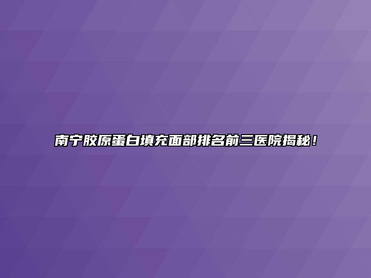 南宁胶原蛋白填充面部排名前三医院揭秘！