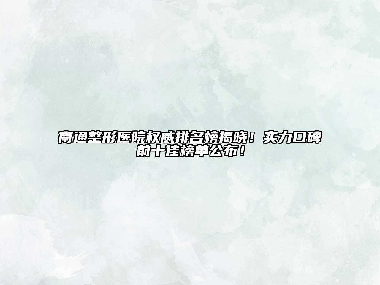 南通整形医院权威排名榜揭晓！实力口碑前十佳榜单公布！