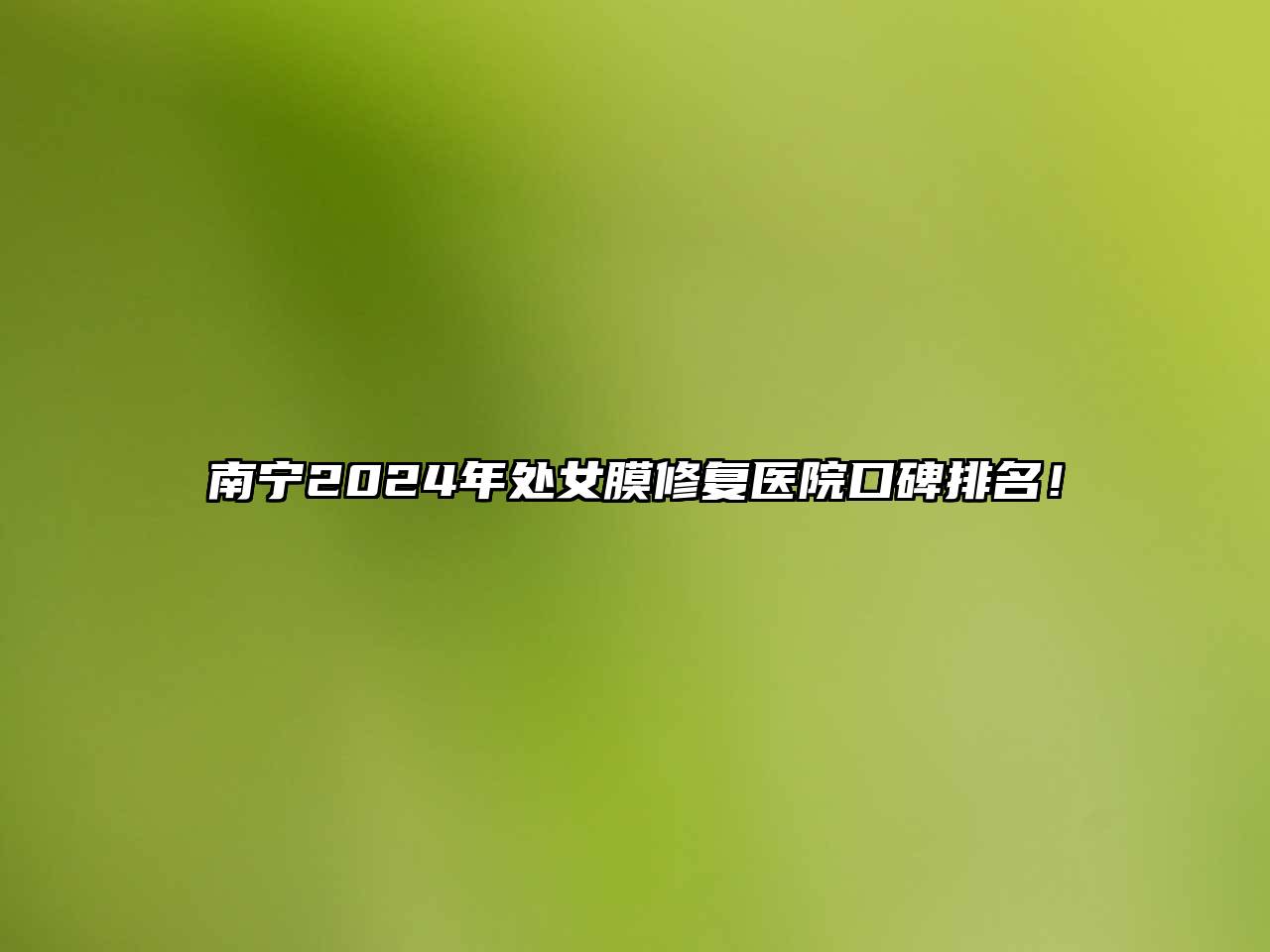 南宁2025年处女膜修复医院口碑排名！