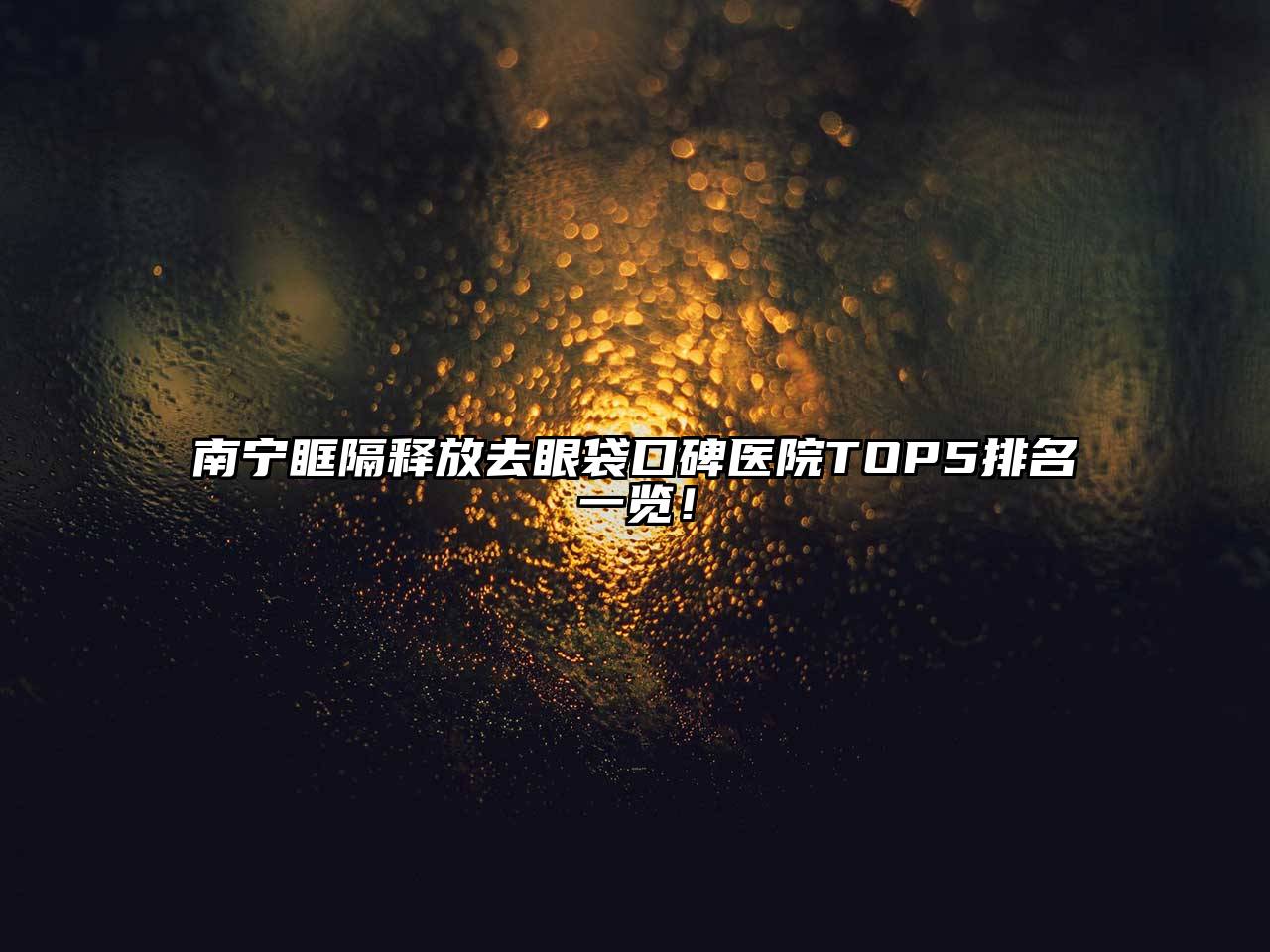 南宁眶隔释放去眼袋口碑医院TOP5排名一览！