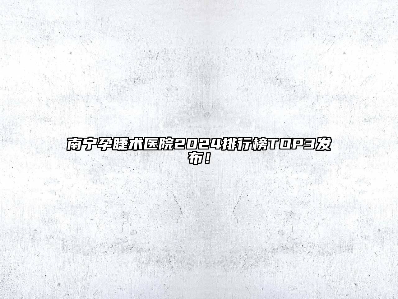南宁孕睫术医院2025排行榜TOP3发布！