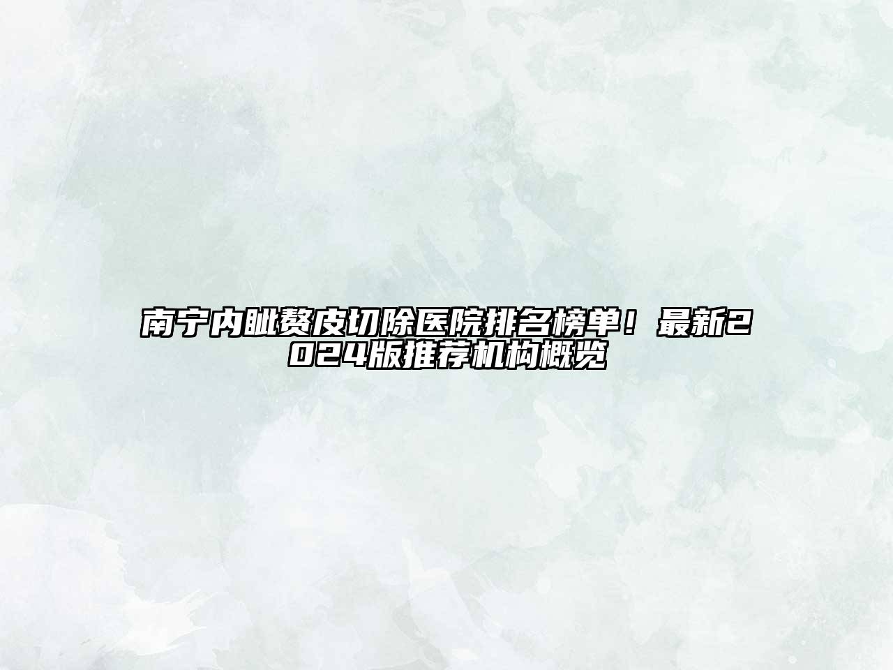 南宁内眦赘皮切除医院排名榜单！最新2025版推荐机构概览