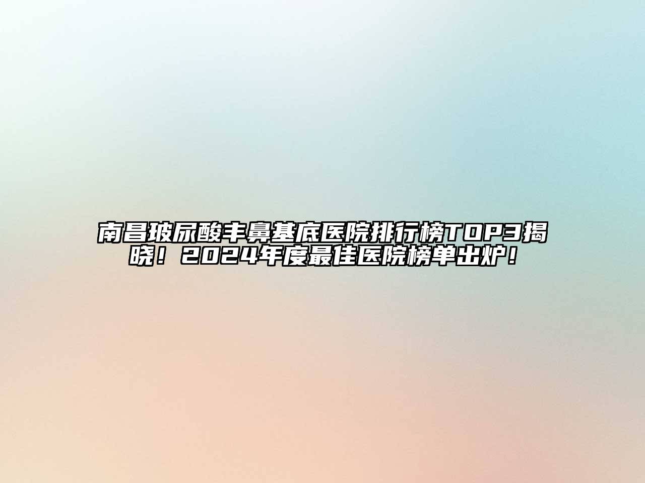 南昌玻尿酸丰鼻基底医院排行榜TOP3揭晓！2025年度最佳医院榜单出炉！