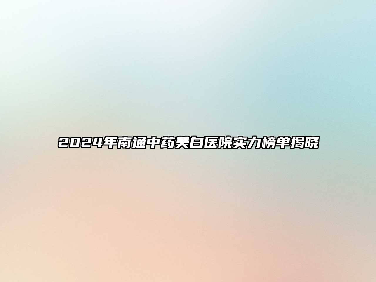 2025年南通中药美白医院实力榜单揭晓