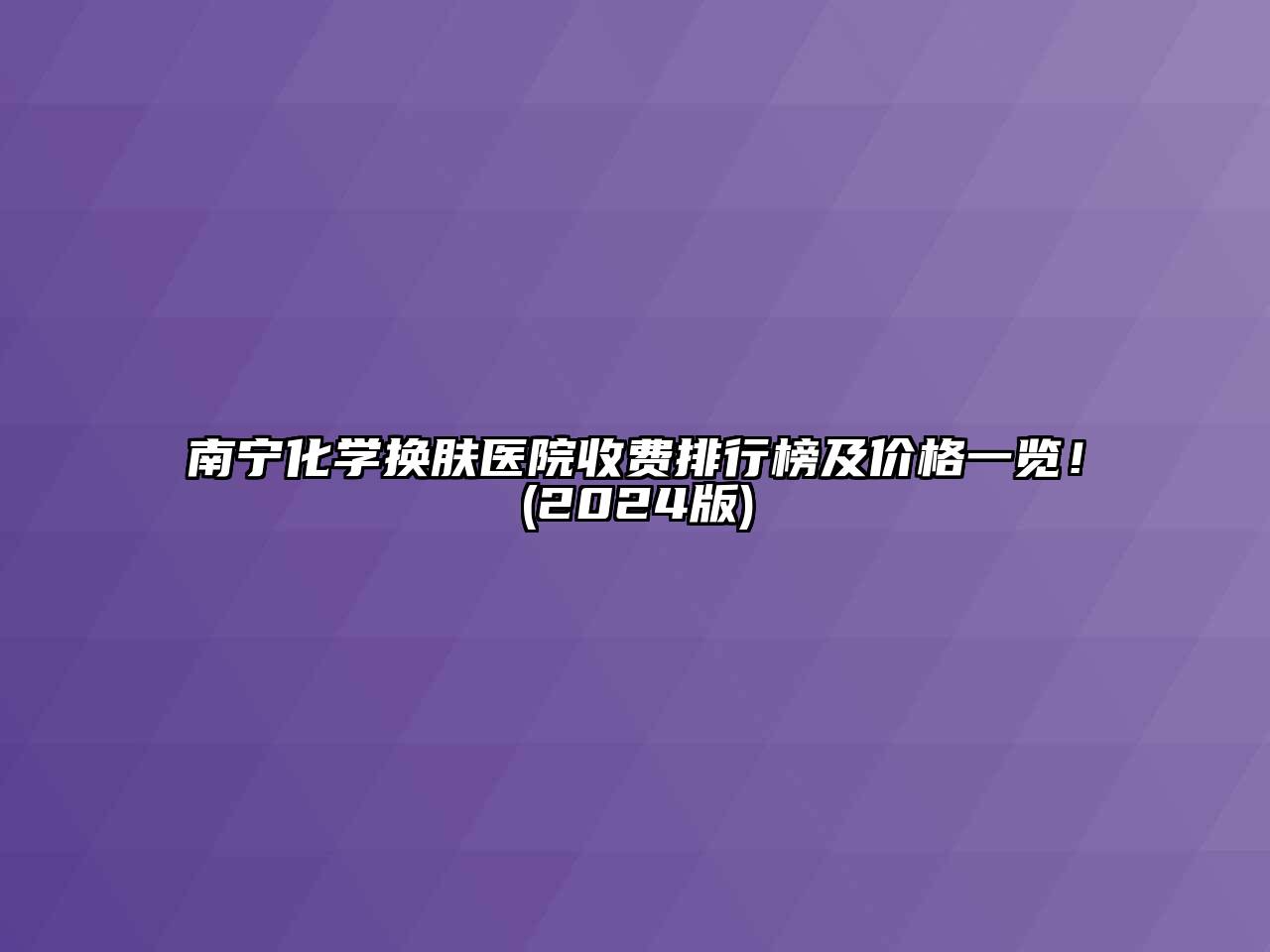 南宁化学换肤医院收费排行榜及价格一览！2025年