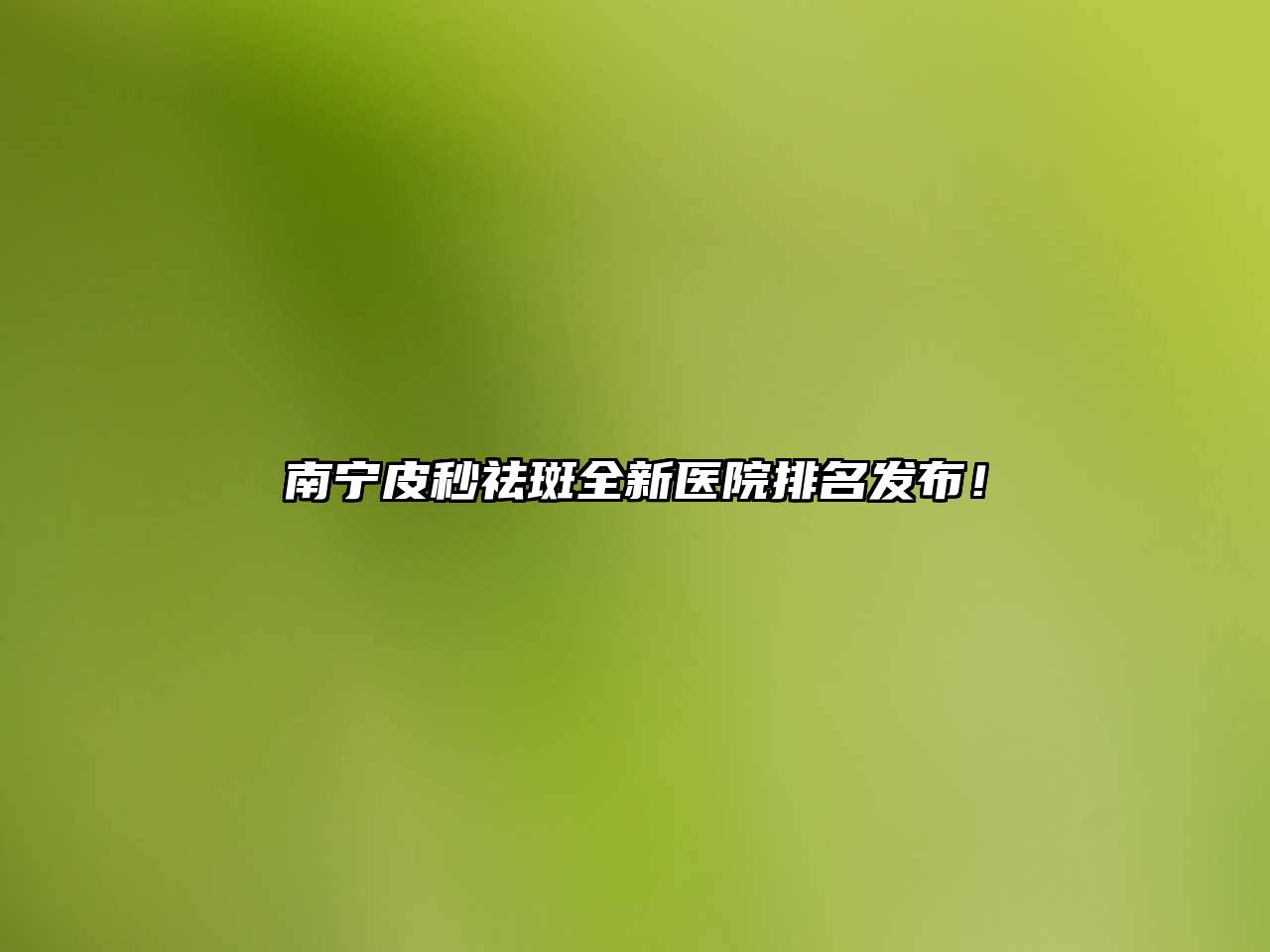 南宁皮秒祛斑全新医院排名发布！