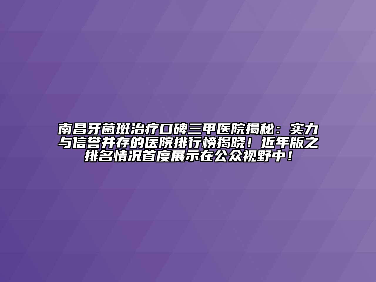 南昌牙菌斑治疗口碑三甲医院揭秘：实力与信誉并存的医院排行榜揭晓！近年版之排名情况首度展示在公众视野中！