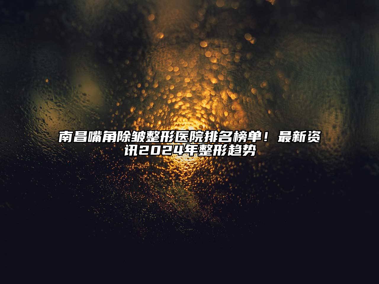 南昌嘴角除皱整形医院排名榜单！最新资讯2025年整形趋势