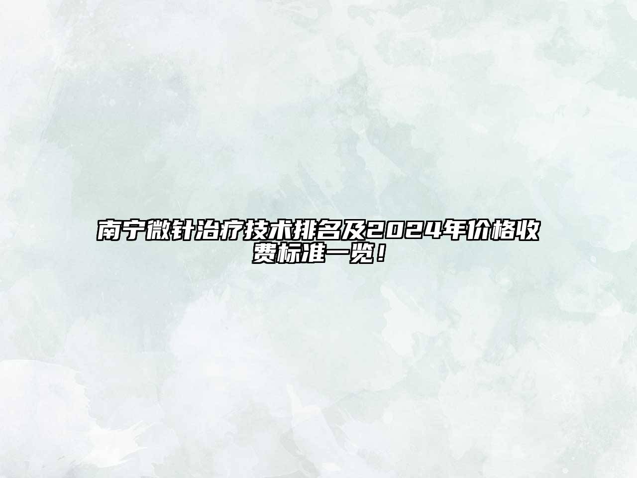 南宁微针治疗技术排名及2025年价格收费标准一览！