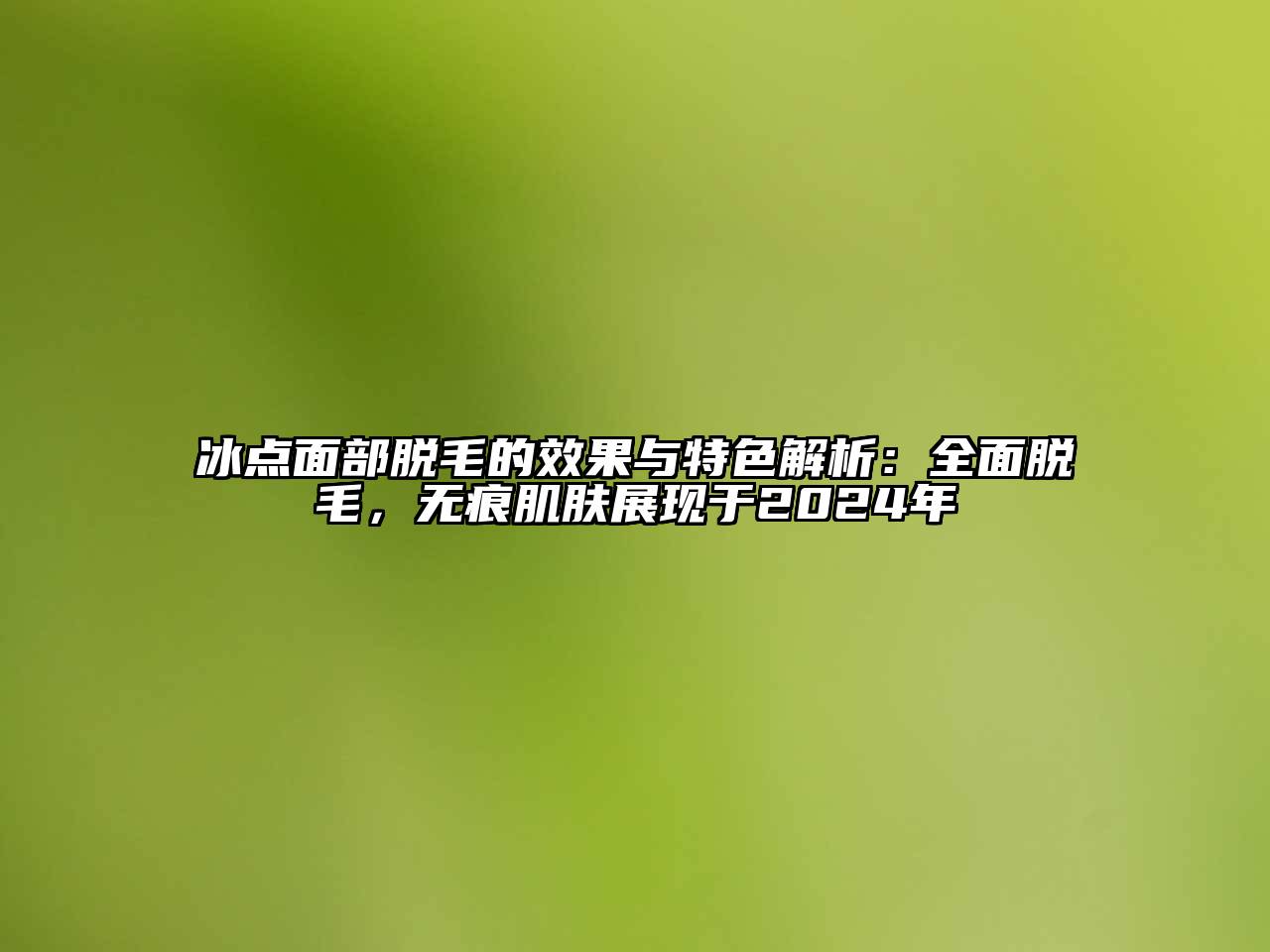 冰点面部脱毛的效果与特色解析：全面脱毛，无痕肌肤展现于2025年