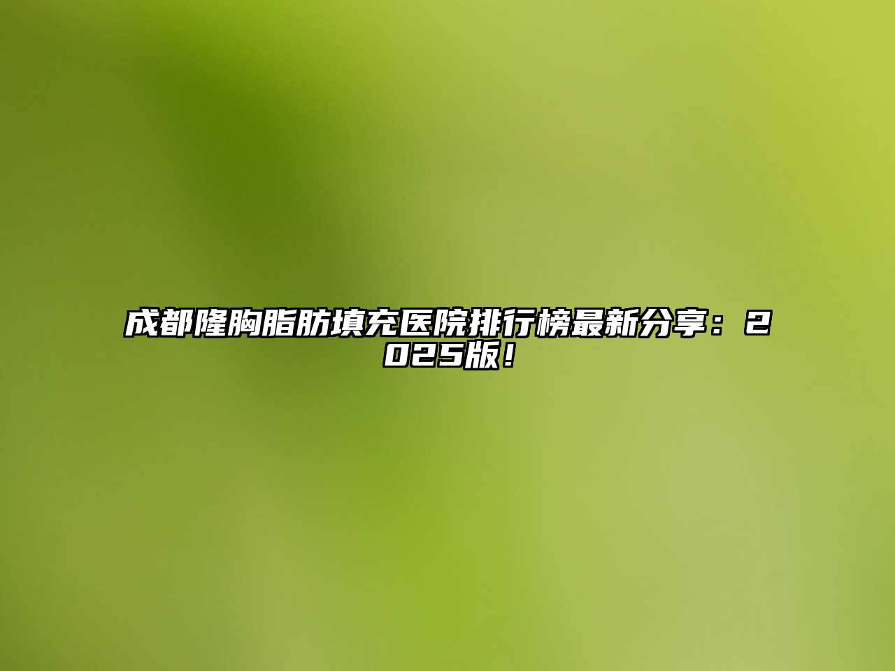 成都隆胸脂肪填充医院排行榜最新分享：2025版！