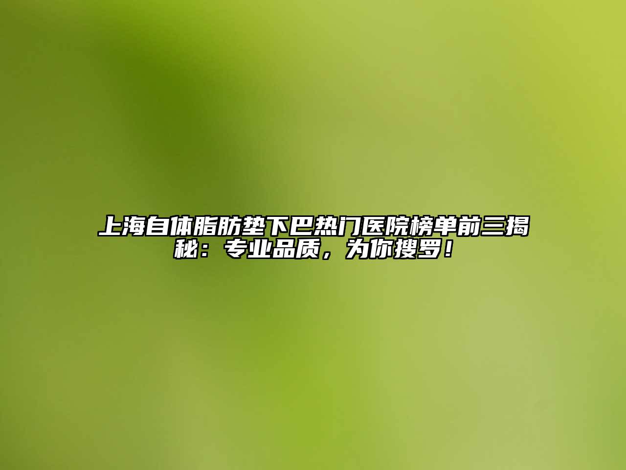 上海自体脂肪垫下巴热门医院榜单前三揭秘：专业品质，为你搜罗！